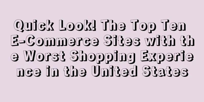 Quick Look! The Top Ten E-Commerce Sites with the Worst Shopping Experience in the United States