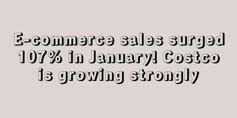 E-commerce sales surged 107% in January! Costco is growing strongly