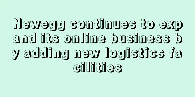 Newegg continues to expand its online business by adding new logistics facilities