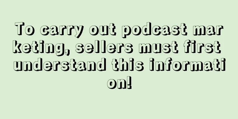 To carry out podcast marketing, sellers must first understand this information!