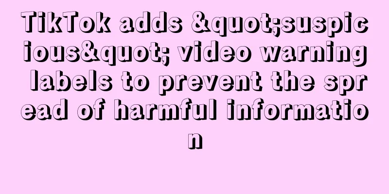 TikTok adds "suspicious" video warning labels to prevent the spread of harmful information