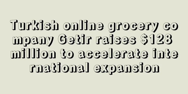 Turkish online grocery company Getir raises $128 million to accelerate international expansion