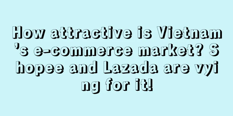 How attractive is Vietnam’s e-commerce market? Shopee and Lazada are vying for it!