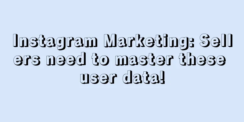 Instagram Marketing: Sellers need to master these user data!