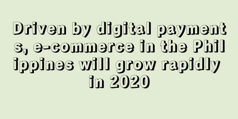 Driven by digital payments, e-commerce in the Philippines will grow rapidly in 2020