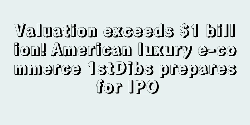 Valuation exceeds $1 billion! American luxury e-commerce 1stDibs prepares for IPO
