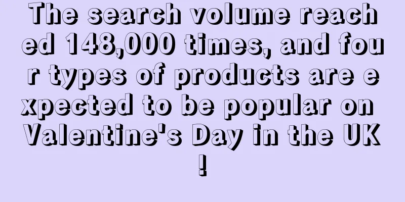 The search volume reached 148,000 times, and four types of products are expected to be popular on Valentine's Day in the UK!
