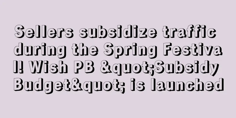 Sellers subsidize traffic during the Spring Festival! Wish PB "Subsidy Budget" is launched