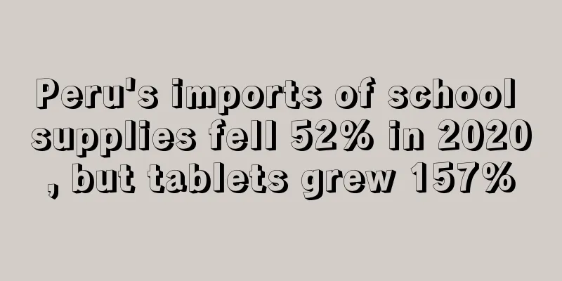 Peru's imports of school supplies fell 52% in 2020, but tablets grew 157%