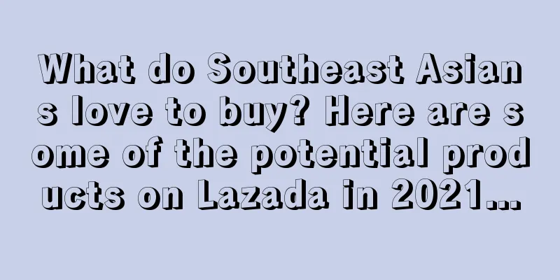 What do Southeast Asians love to buy? Here are some of the potential products on Lazada in 2021...
