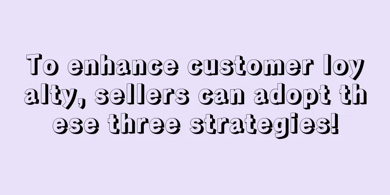 To enhance customer loyalty, sellers can adopt these three strategies!