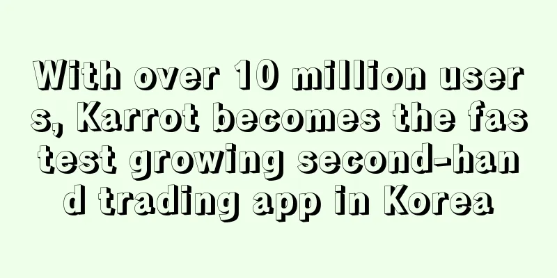 With over 10 million users, Karrot becomes the fastest growing second-hand trading app in Korea