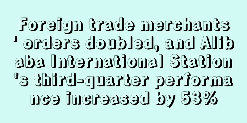 Foreign trade merchants' orders doubled, and Alibaba International Station's third-quarter performance increased by 53%