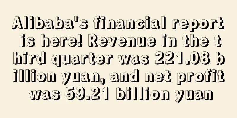 Alibaba's financial report is here! Revenue in the third quarter was 221.08 billion yuan, and net profit was 59.21 billion yuan
