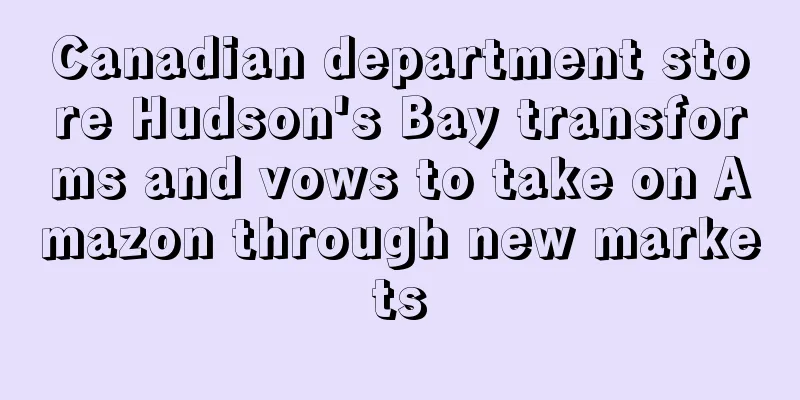 Canadian department store Hudson's Bay transforms and vows to take on Amazon through new markets