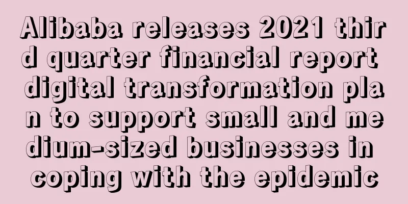 Alibaba releases 2021 third quarter financial report digital transformation plan to support small and medium-sized businesses in coping with the epidemic