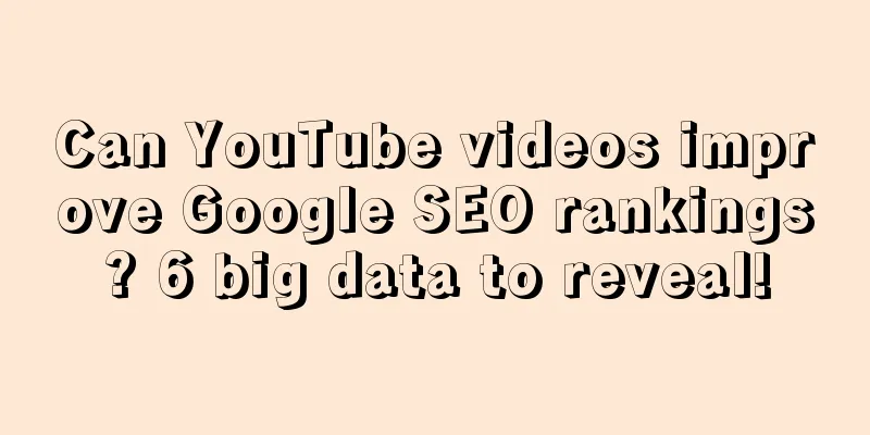 Can YouTube videos improve Google SEO rankings? 6 big data to reveal!