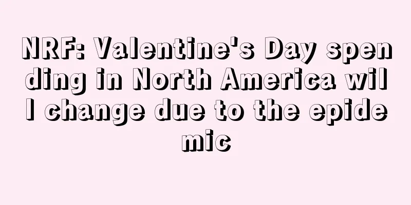 NRF: Valentine's Day spending in North America will change due to the epidemic