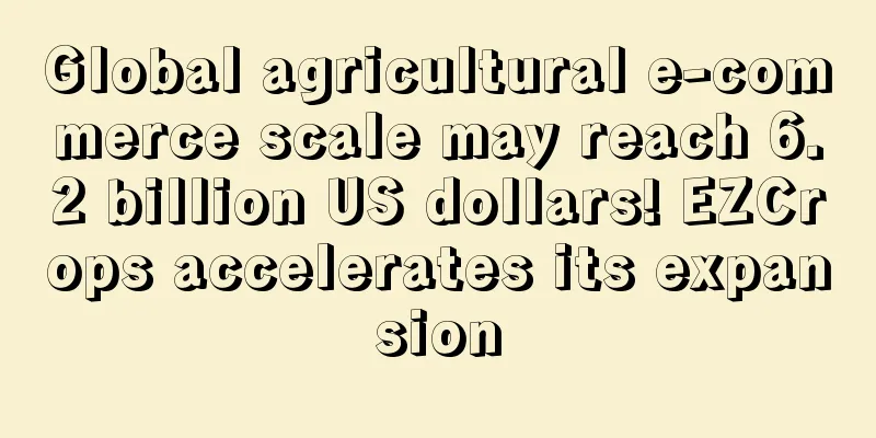 Global agricultural e-commerce scale may reach 6.2 billion US dollars! EZCrops accelerates its expansion