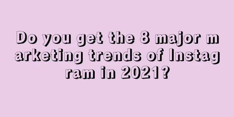 Do you get the 8 major marketing trends of Instagram in 2021?