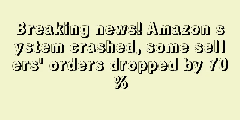 Breaking news! Amazon system crashed, some sellers' orders dropped by 70%