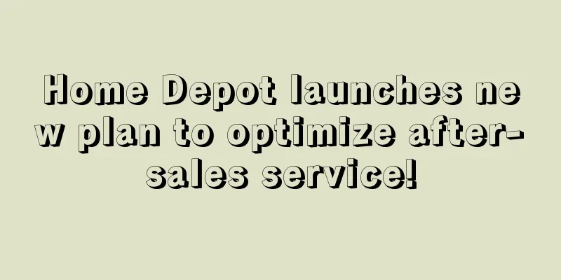 Home Depot launches new plan to optimize after-sales service!