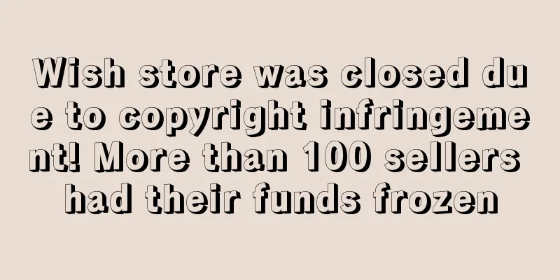 Wish store was closed due to copyright infringement! More than 100 sellers had their funds frozen