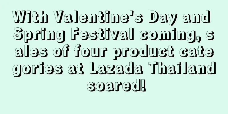 With Valentine's Day and Spring Festival coming, sales of four product categories at Lazada Thailand soared!