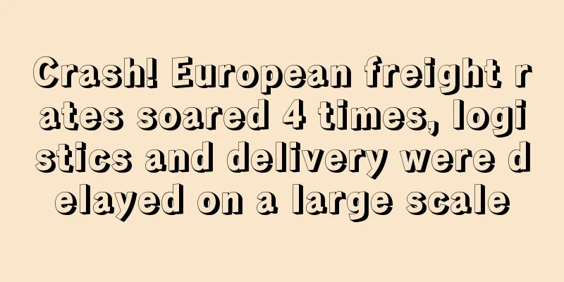Crash! European freight rates soared 4 times, logistics and delivery were delayed on a large scale