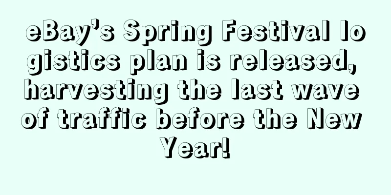 eBay’s Spring Festival logistics plan is released, harvesting the last wave of traffic before the New Year!