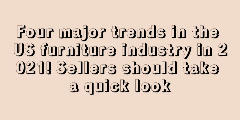 Four major trends in the US furniture industry in 2021! Sellers should take a quick look