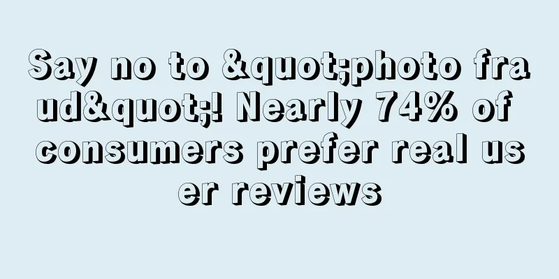 Say no to "photo fraud"! Nearly 74% of consumers prefer real user reviews