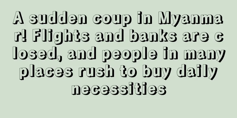 A sudden coup in Myanmar! Flights and banks are closed, and people in many places rush to buy daily necessities