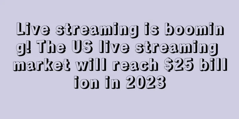 Live streaming is booming! The US live streaming market will reach $25 billion in 2023