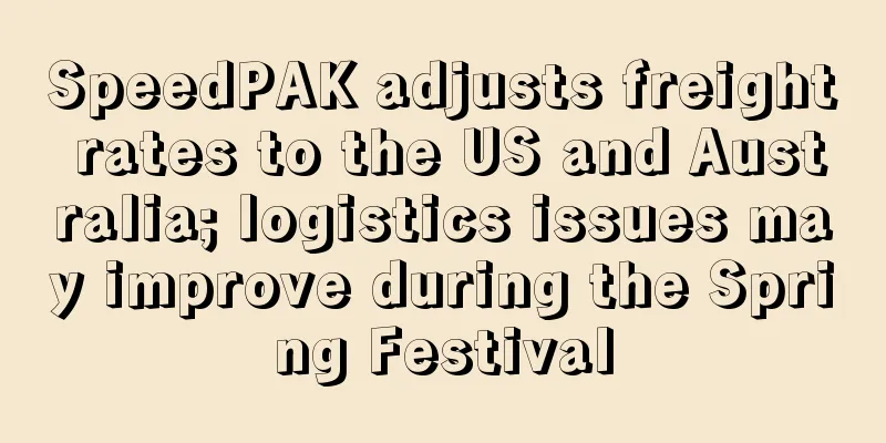 SpeedPAK adjusts freight rates to the US and Australia; logistics issues may improve during the Spring Festival
