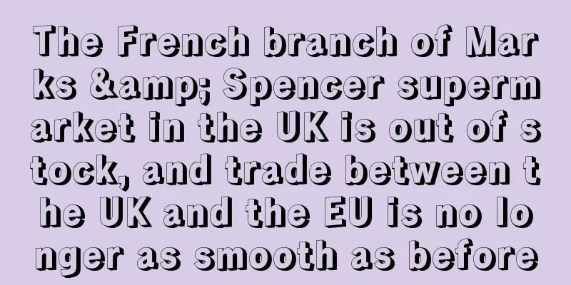 The French branch of Marks & Spencer supermarket in the UK is out of stock, and trade between the UK and the EU is no longer as smooth as before