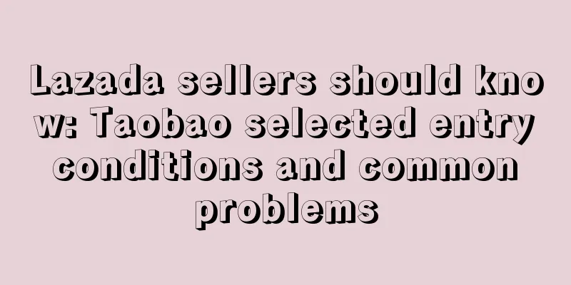 Lazada sellers should know: Taobao selected entry conditions and common problems
