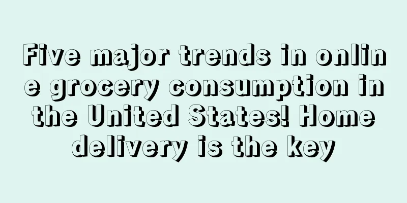 Five major trends in online grocery consumption in the United States! Home delivery is the key