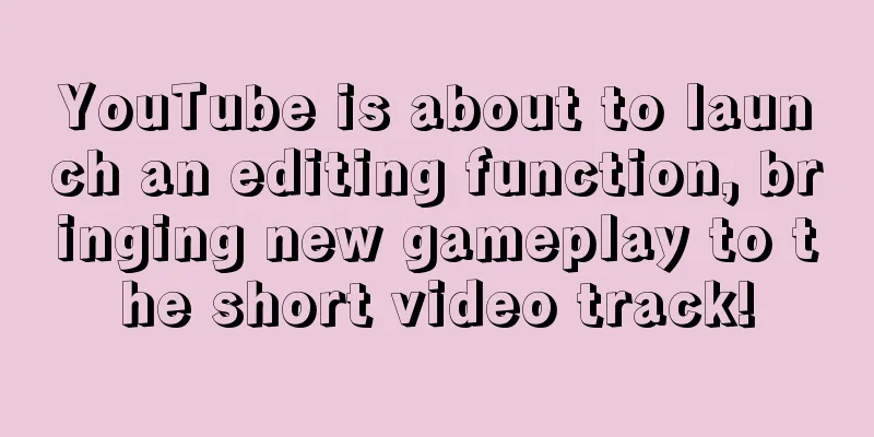 YouTube is about to launch an editing function, bringing new gameplay to the short video track!