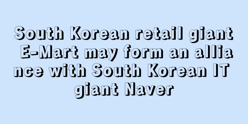 South Korean retail giant E-Mart may form an alliance with South Korean IT giant Naver