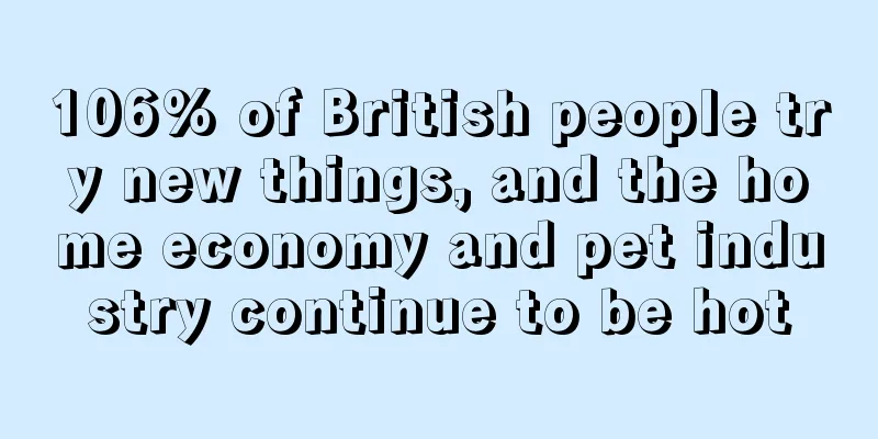 106% of British people try new things, and the home economy and pet industry continue to be hot