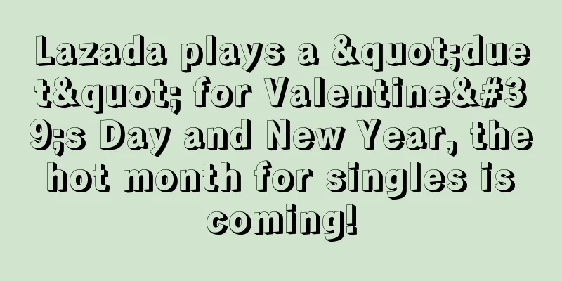 Lazada plays a "duet" for Valentine's Day and New Year, the hot month for singles is coming!
