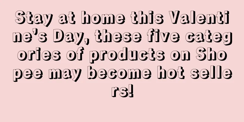 Stay at home this Valentine’s Day, these five categories of products on Shopee may become hot sellers!