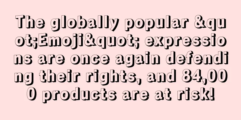 The globally popular "Emoji" expressions are once again defending their rights, and 84,000 products are at risk!
