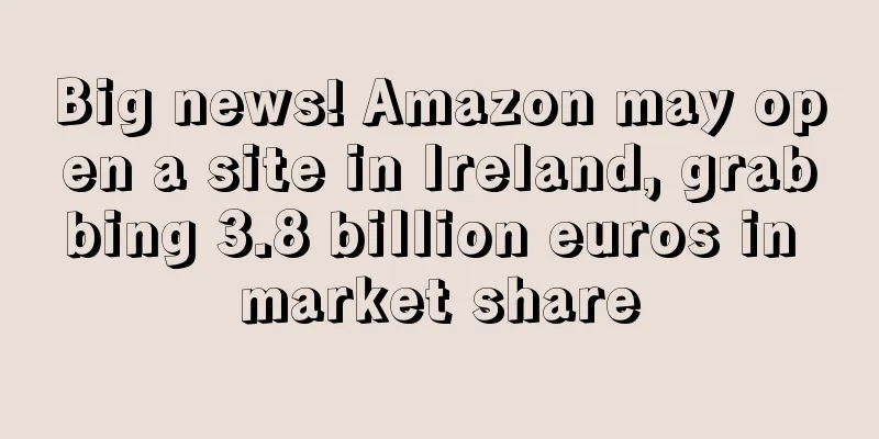 Big news! Amazon may open a site in Ireland, grabbing 3.8 billion euros in market share