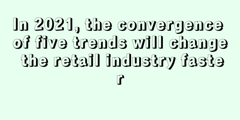 In 2021, the convergence of five trends will change the retail industry faster