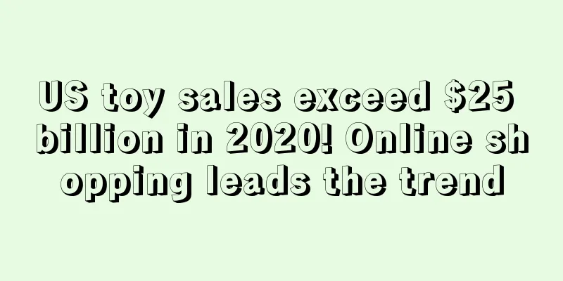 US toy sales exceed $25 billion in 2020! Online shopping leads the trend