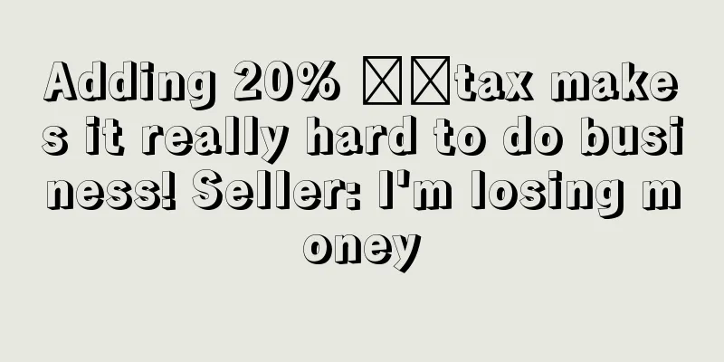 Adding 20% ​​tax makes it really hard to do business! Seller: I'm losing money