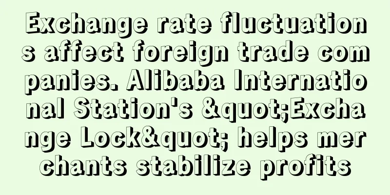 Exchange rate fluctuations affect foreign trade companies. Alibaba International Station's "Exchange Lock" helps merchants stabilize profits